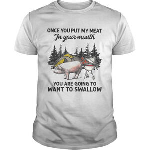 Once You Put My Meat In Your Mouth You Are Going To Want To tshirt